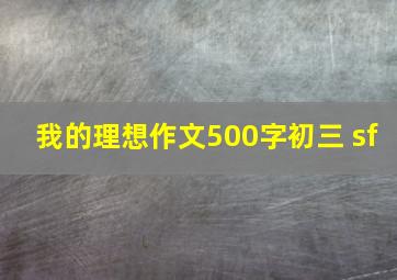 我的理想作文500字初三 sf