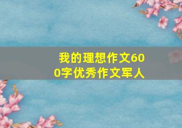 我的理想作文600字优秀作文军人