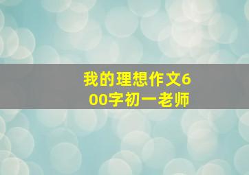 我的理想作文600字初一老师