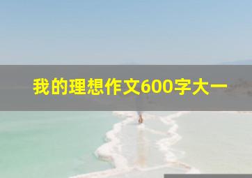 我的理想作文600字大一