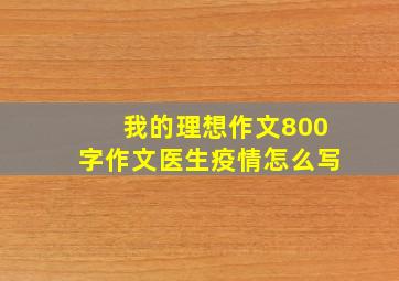 我的理想作文800字作文医生疫情怎么写