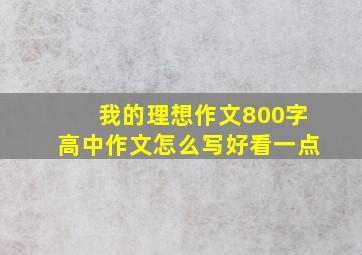 我的理想作文800字高中作文怎么写好看一点