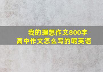 我的理想作文800字高中作文怎么写的呢英语