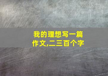 我的理想写一篇作文,二三百个字