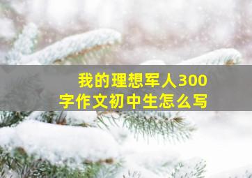 我的理想军人300字作文初中生怎么写