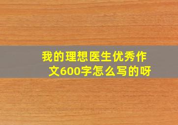 我的理想医生优秀作文600字怎么写的呀