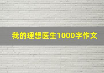 我的理想医生1000字作文