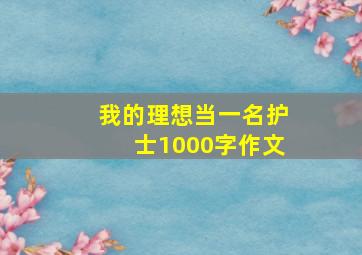 我的理想当一名护士1000字作文