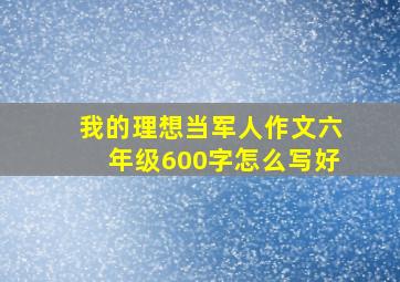 我的理想当军人作文六年级600字怎么写好