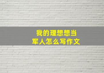 我的理想想当军人怎么写作文