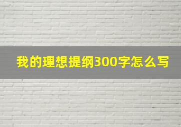 我的理想提纲300字怎么写