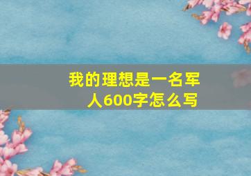 我的理想是一名军人600字怎么写