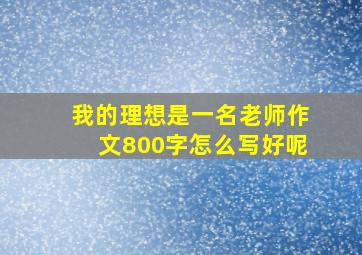 我的理想是一名老师作文800字怎么写好呢