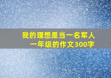 我的理想是当一名军人一年级的作文300字