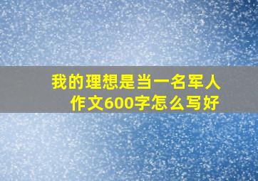 我的理想是当一名军人作文600字怎么写好