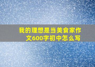 我的理想是当美食家作文600字初中怎么写