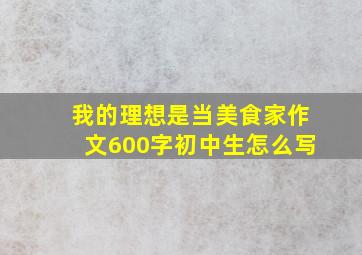 我的理想是当美食家作文600字初中生怎么写