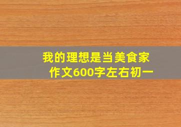 我的理想是当美食家作文600字左右初一