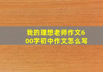 我的理想老师作文600字初中作文怎么写