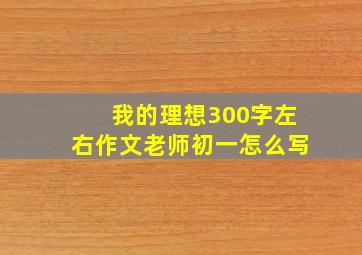 我的理想300字左右作文老师初一怎么写