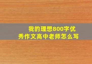 我的理想800字优秀作文高中老师怎么写