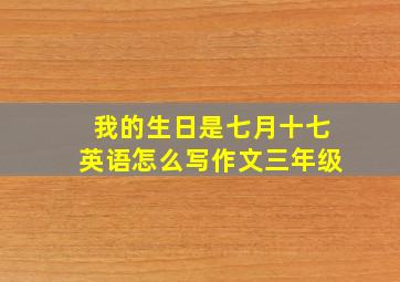 我的生日是七月十七英语怎么写作文三年级