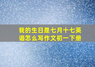 我的生日是七月十七英语怎么写作文初一下册