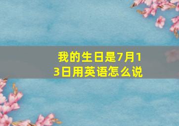 我的生日是7月13日用英语怎么说