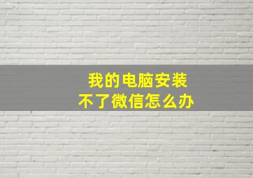 我的电脑安装不了微信怎么办