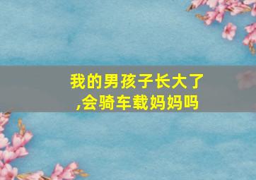 我的男孩子长大了,会骑车载妈妈吗