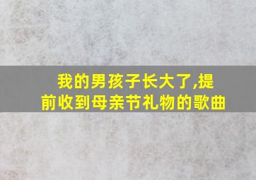 我的男孩子长大了,提前收到母亲节礼物的歌曲