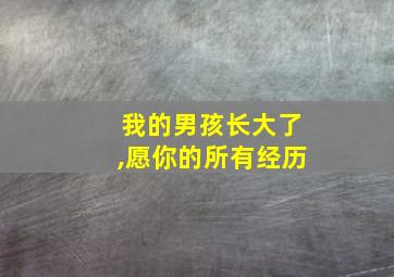 我的男孩长大了,愿你的所有经历