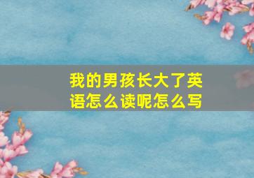 我的男孩长大了英语怎么读呢怎么写