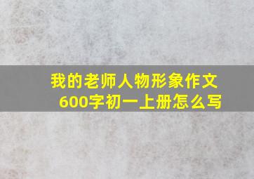 我的老师人物形象作文600字初一上册怎么写