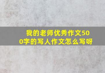 我的老师优秀作文500字的写人作文怎么写呀