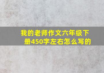 我的老师作文六年级下册450字左右怎么写的