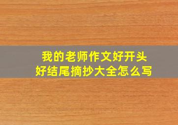 我的老师作文好开头好结尾摘抄大全怎么写