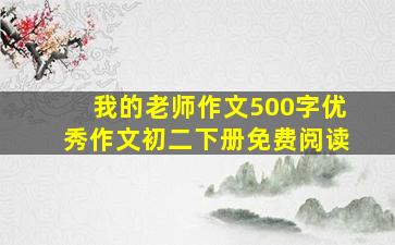 我的老师作文500字优秀作文初二下册免费阅读