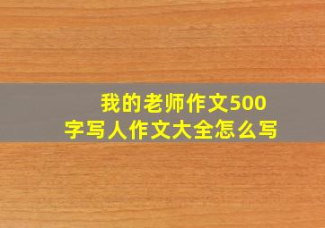 我的老师作文500字写人作文大全怎么写