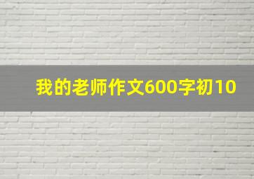 我的老师作文600字初10