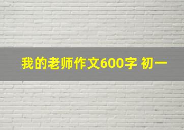 我的老师作文600字 初一