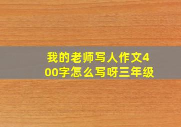 我的老师写人作文400字怎么写呀三年级