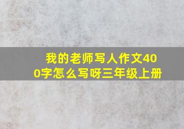 我的老师写人作文400字怎么写呀三年级上册