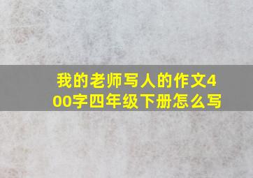 我的老师写人的作文400字四年级下册怎么写