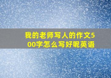 我的老师写人的作文500字怎么写好呢英语