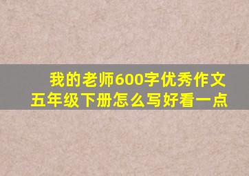 我的老师600字优秀作文五年级下册怎么写好看一点