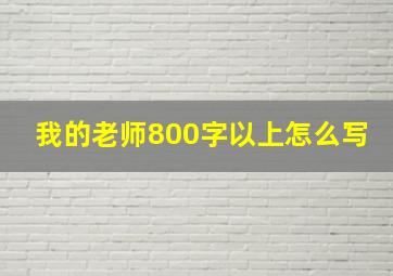 我的老师800字以上怎么写