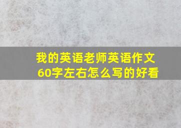 我的英语老师英语作文60字左右怎么写的好看