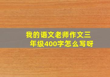 我的语文老师作文三年级400字怎么写呀