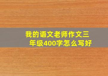 我的语文老师作文三年级400字怎么写好